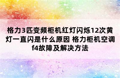 格力3匹变频柜机红灯闪烁12次黄灯一直闪是什么原因 格力柜机空调f4故障及解决方法